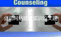 公司网站建设实训论文题目_(网站建设实训心得体会1000字)