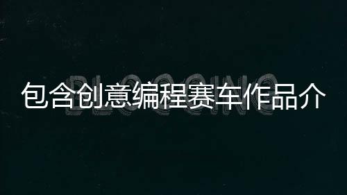 包含创意编程赛车作品介绍的词条