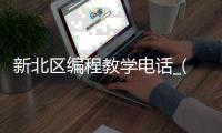 新北区编程教学电话_(新北区编程教学电话地址)