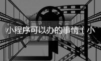 小程序可以办的事情（小程序可以用来做什么）